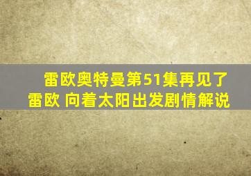 雷欧奥特曼第51集再见了雷欧 向着太阳出发剧情解说